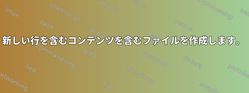 新しい行を含むコンテンツを含むファイルを作成します。