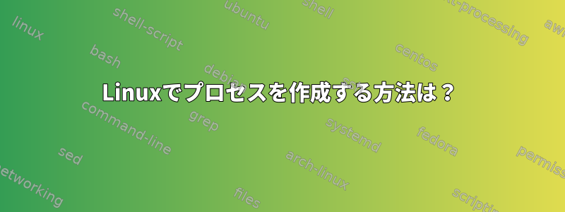 Linuxでプロセスを作成する方法は？