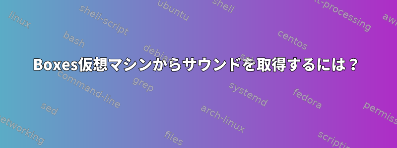 Boxes仮想マシンからサウンドを取得するには？