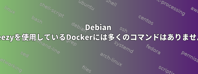 Debian Wheezyを使用しているDockerには多くのコマンドはありません！