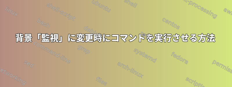 背景「監視」に変更時にコマンドを実行させる方法