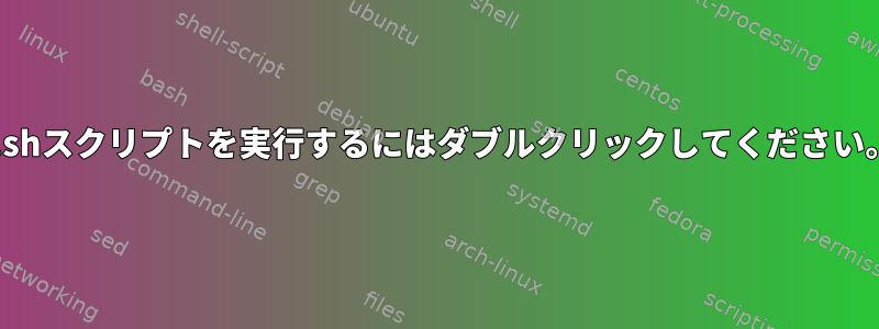 *.shスクリプトを実行するにはダブルクリックしてください。