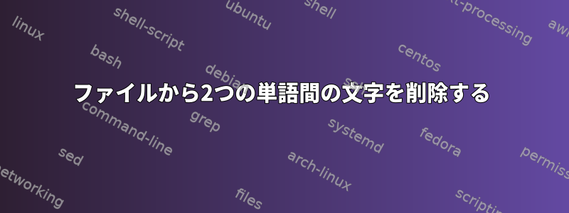 ファイルから2つの単語間の文字を削除する