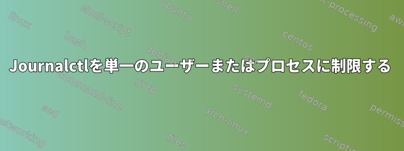 Journalctlを単一のユーザーまたはプロセスに制限する