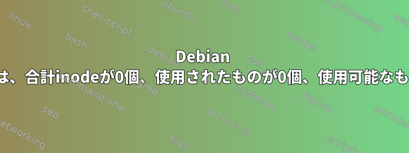 Debian btrfsファイルシステムでは、合計inodeが0個、使用されたものが0個、使用可能なものが0個と表示されます。