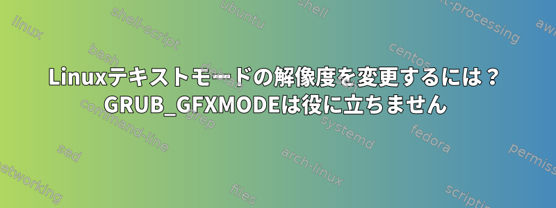 Linuxテキストモードの解像度を変更するには？ GRUB_GFXMODEは役に立ちません