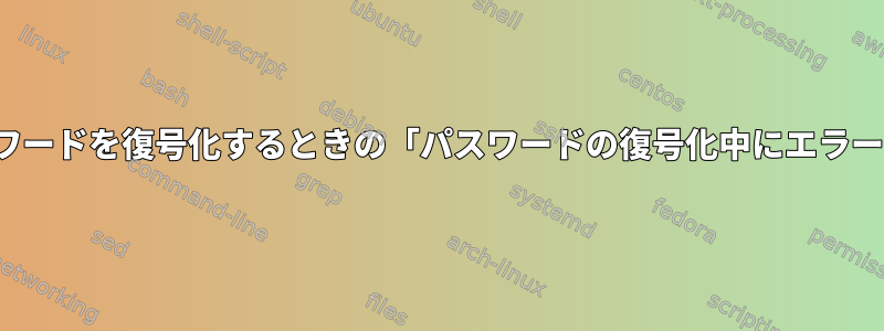 opensslを使用してパスワードを復号化するときの「パスワードの復号化中にエラーが発生しました」エラー