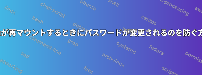 Ubuntuが再マウントするときにパスワードが変更されるのを防ぐ方法は？