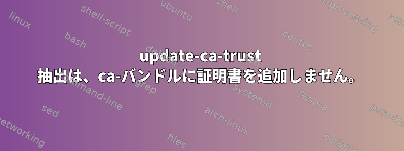 update-ca-trust 抽出は、ca-バンドルに証明書を追加しません。