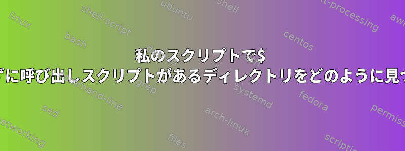 私のスクリプトで$ pwdを使わずに呼び出しスクリプトがあるディレクトリをどのように見つけますか？