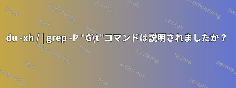 du -xh / | grep -P "G\t"コマンドは説明されましたか？