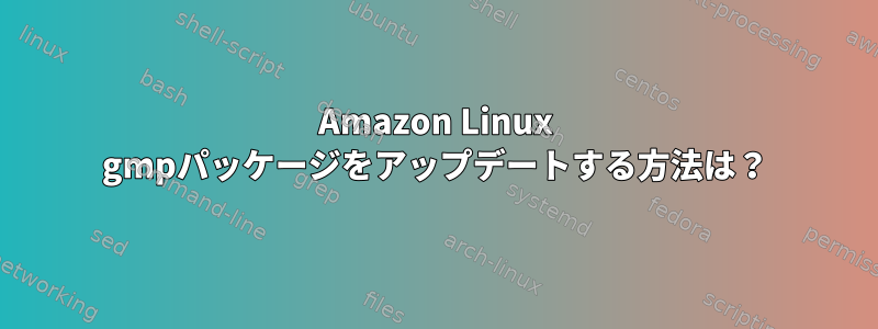 Amazon Linux gmpパッケージをアップデートする方法は？