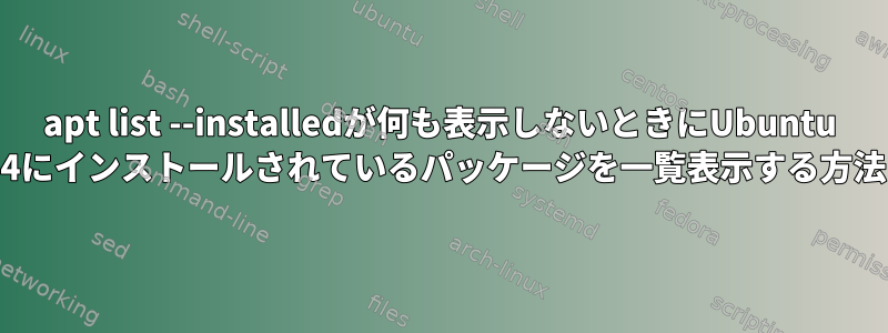 apt list --installedが何も表示しないときにUbuntu 18.04にインストールされているパッケージを一覧表示する方法は？