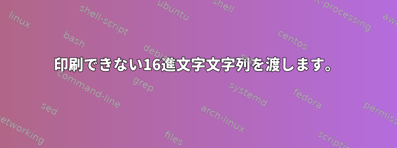 印刷できない16進文字文字列を渡します。