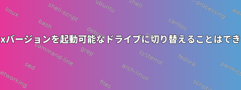 私のLinuxバージョンを起動可能なドライブに切り替えることはできますか？