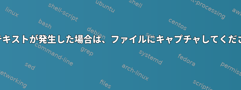 端末テキストが発生した場合は、ファイルにキャプチャしてください。