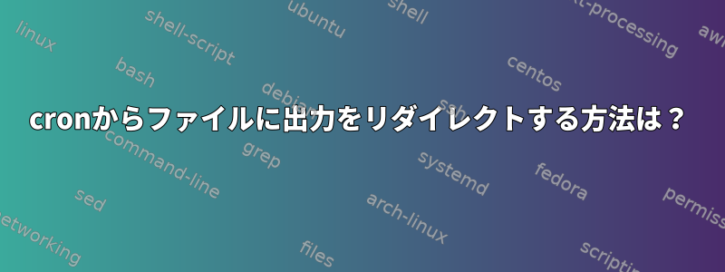 cronからファイルに出力をリダイレクトする方法は？