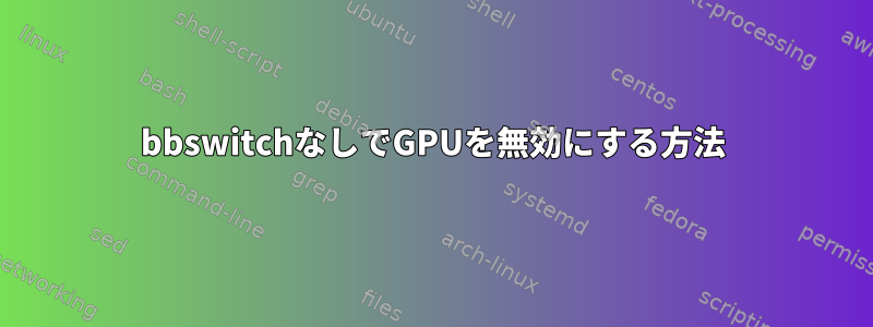 bbswitchなしでGPUを無効にする方法