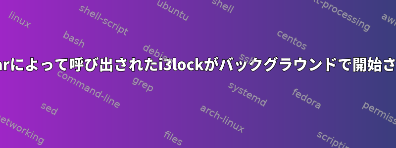 i3-nagbarによって呼び出されたi3lockがバックグラウンドで開始されます。