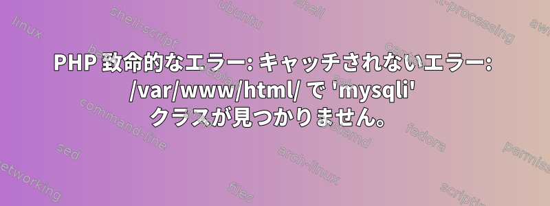 PHP 致命的なエラー: キャッチされないエラー: /var/www/html/ で 'mysqli' クラスが見つかりません。