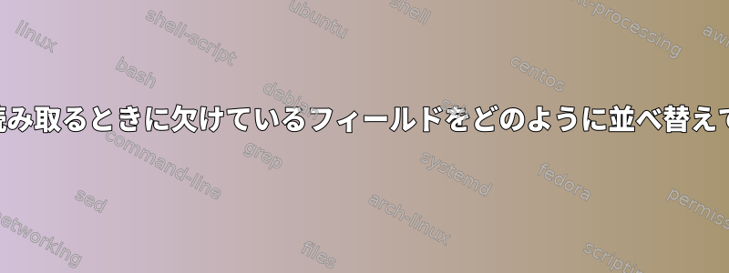 Bashから2つのファイルを読み取るときに欠けているフィールドをどのように並べ替えて埋めることができますか？