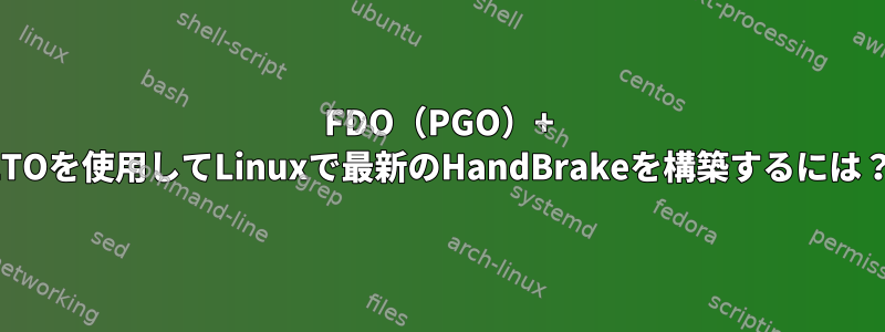 FDO（PGO）+ LTOを使用してLinuxで最新のHandBrakeを構築するには？