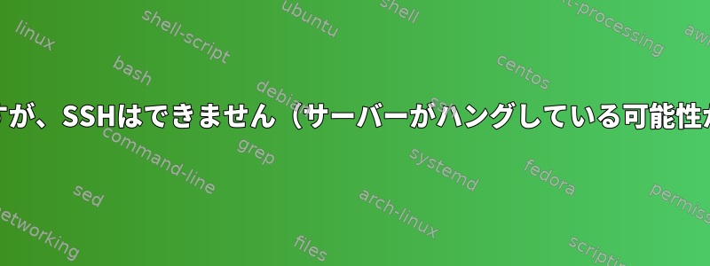 pingは可能ですが、SSHはできません（サーバーがハングしている可能性があります）。