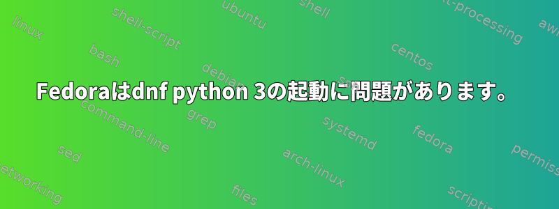 Fedoraはdnf python 3の起動に問題があります。