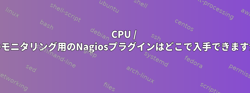 CPU / HDDモニタリング用のNagiosプラグインはどこで入手できますか？