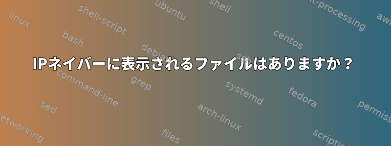 IPネイバーに表示されるファイルはありますか？