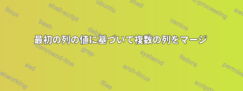 最初の列の値に基づいて複数の列をマージ