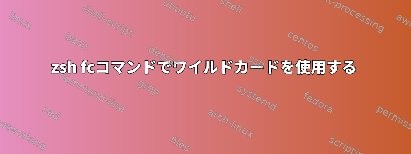 zsh fcコマンドでワイルドカードを使用する