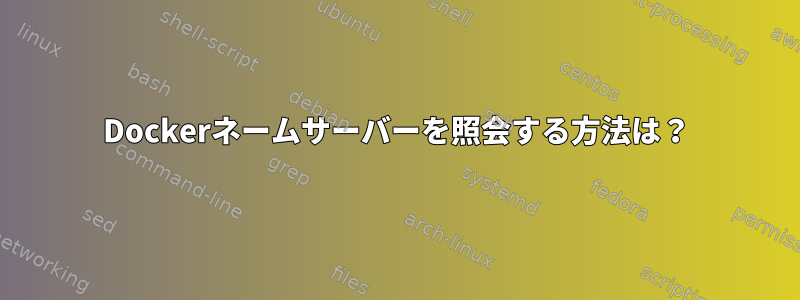 Dockerネームサーバーを照会する方法は？