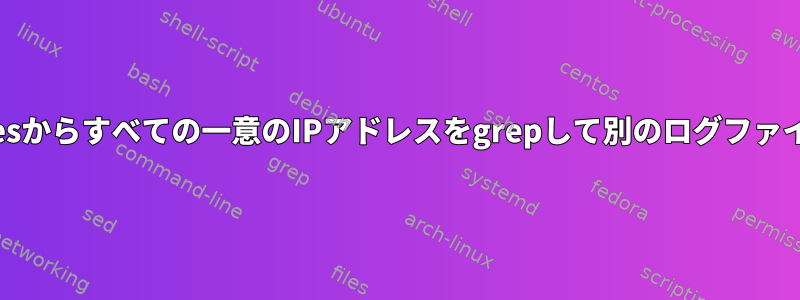 /var/log/messagesからすべての一意のIPアドレスをgrepして別のログファイルに送信する方法