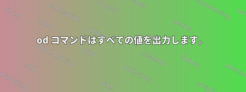 od コマンドはすべての値を出力します。