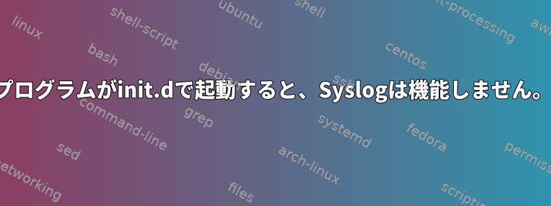 プログラムがinit.dで起動すると、Syslogは機能しません。