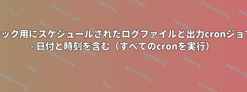 SQLブロック用にスケジュールされたログファイルと出力cronジョブの印刷 - 日付と時刻を含む（すべてのcronを実行）