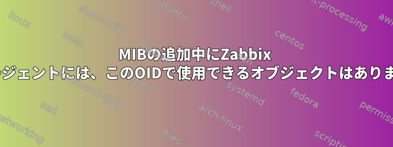 MIBの追加中にZabbix "このエージェントには、このOIDで使用できるオブジェクトはありません。"