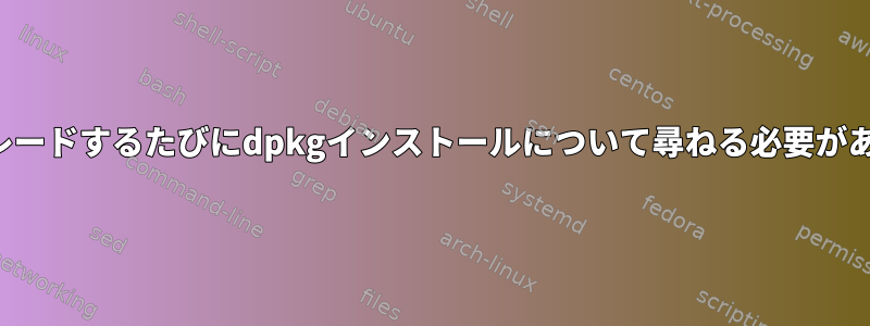 Debian：インストール/アップグレードするたびにdpkgインストールについて尋ねる必要があるときの最良の方法は何ですか？