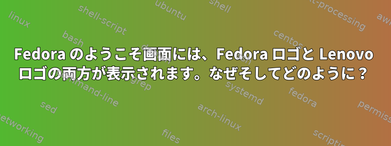 Fedora のようこそ画面には、Fedora ロゴと Lenovo ロゴの両方が表示されます。なぜそしてどのように？