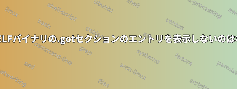 objdumpがELFバイナリの.gotセクションのエントリを表示しないのはなぜですか？