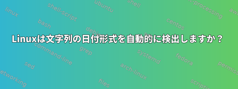 Linuxは文字列の日付形式を自動的に検出しますか？