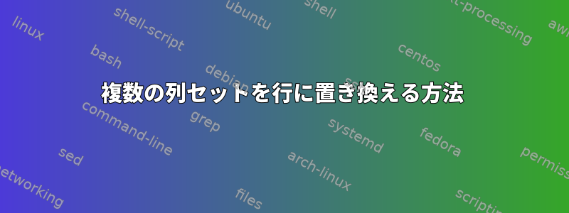 複数の列セットを行に置き換える方法