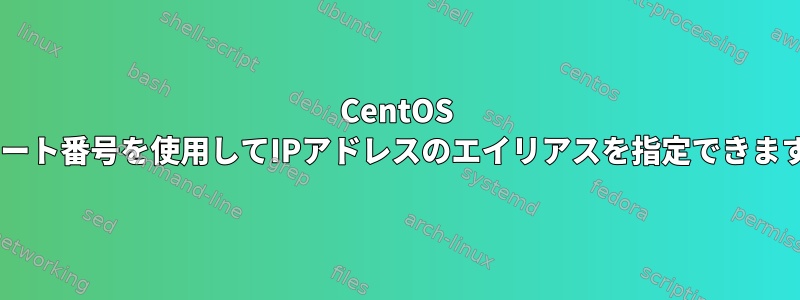 CentOS 7でポート番号を使用してIPアドレスのエイリアスを指定できますか？