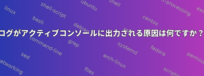 ログがアクティブコンソールに出力される原因は何ですか？