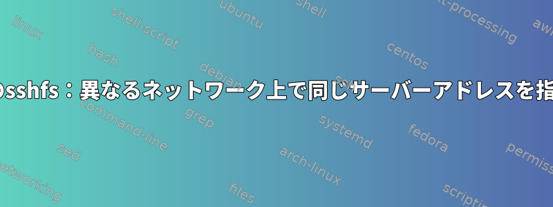 fstabのsshfs：異なるネットワーク上で同じサーバーアドレスを指定する