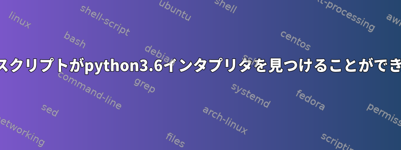 シェルスクリプトがpython3.6インタプリタを見つけることができません