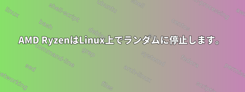 AMD RyzenはLinux上でランダムに停止します。