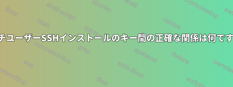 マルチユーザーSSHインストールのキー間の正確な関係は何ですか？