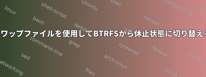 スワップファイルを使用してBTRFSから休止状態に切り替える